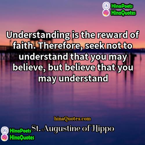 St Augustine of Hippo Quotes | Understanding is the reward of faith. Therefore,